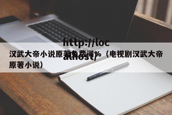汉武大帝小说原著免费阅%(电视剧汉武大帝原著小说)