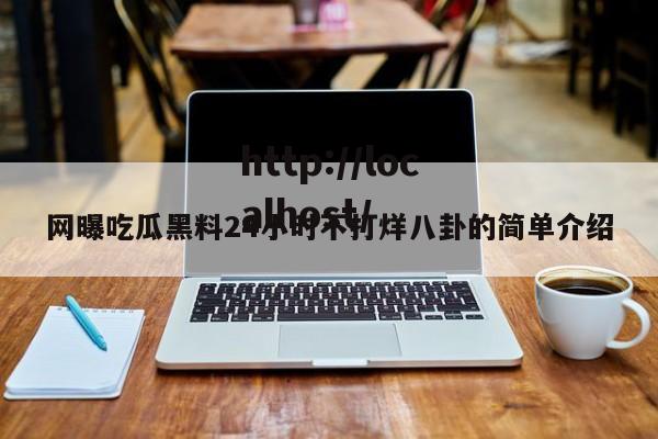 网曝吃瓜黑料24小时不打烊八卦的简单介绍