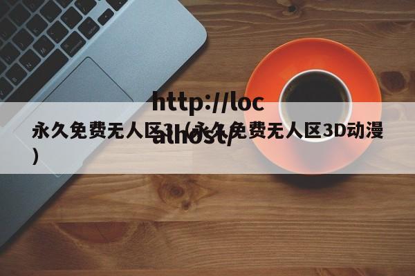 永久免费无人区3(永久免费无人区3D动漫)